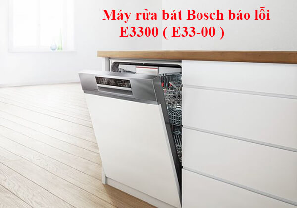 Máy rửa bát Bosch báo lỗi E3300 nguyên nhân và cách khắc phục